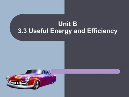 Unit B 3.3 Useful Energy and Efficiency. Useful Energy The purpose of a machine is convert input energy into types of energy needed to do work. Anything.