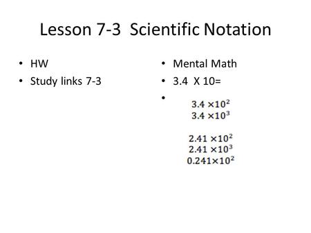 Lesson 7-3 Scientific Notation HW Study links 7-3 Mental Math 3.4 X 10=