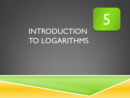 INTRODUCTION TO LOGARITHMS 5 5. WHAT YOU SHOULD LEARN: I can convert logarithmic expressions to exponential expressions and vice versa. I can evaluate.