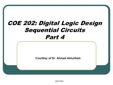 COE 202: Digital Logic Design Sequential Circuits Part 4 KFUPM Courtesy of Dr. Ahmad Almulhem.