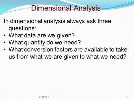 Dimensional Analysis In dimensional analysis always ask three questions: What data are we given? What quantity do we need? What conversion factors are.