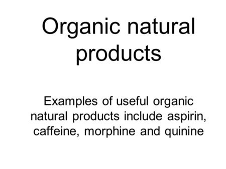 Organic natural products Examples of useful organic natural products include aspirin, caffeine, morphine and quinine.
