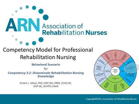Competency Model for Professional Rehabilitation Nursing Behavioral Scenario for Competency 3.2: Disseminate Rehabilitation Nursing Knowledge Kristen L.