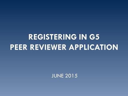 REGISTERING IN G5 PEER REVIEWER APPLICATION JUNE 2015.