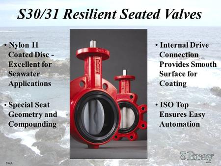 SWA S30/31 Resilient Seated Valves Nylon 11 Coated Disc - Excellent for Seawater Applications Special Seat Geometry and Compounding Internal Drive Connection.