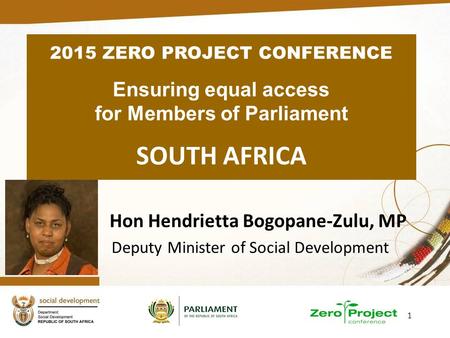 1 Hon Hendrietta Bogopane-Zulu, MP Deputy Minister of Social Development 2015 ZERO PROJECT CONFERENCE Ensuring equal access for Members of Parliament SOUTH.