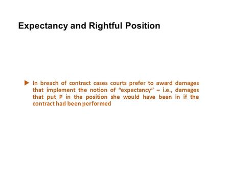 Expectancy and Rightful Position  In breach of contract cases courts prefer to award damages that implement the notion of “expectancy” – i.e., damages.