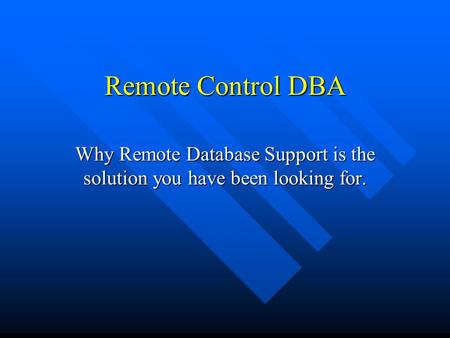 Remote Control DBA Why Remote Database Support is the solution you have been looking for.