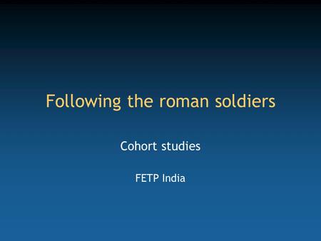 Following the roman soldiers Cohort studies FETP India.