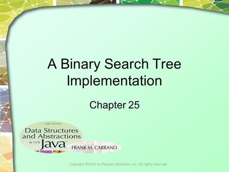 A Binary Search Tree Implementation Chapter 25 Copyright ©2012 by Pearson Education, Inc. All rights reserved.