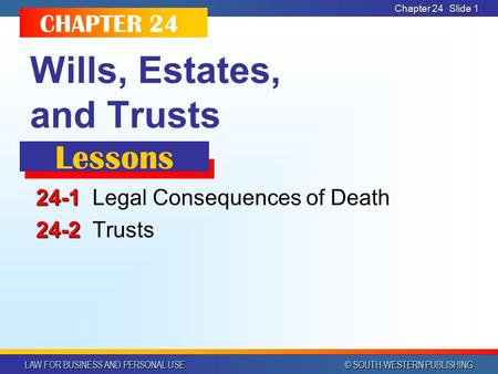 LAW FOR BUSINESS AND PERSONAL USE © SOUTH-WESTERN PUBLISHING Chapter 24 Slide 1 Wills, Estates, and Trusts 24-1 24-1Legal Consequences of Death 24-2 24-2Trusts.