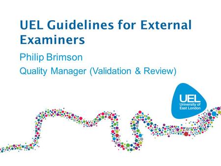 UEL Guidelines for External Examiners Philip Brimson Quality Manager (Validation & Review)