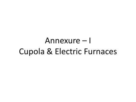 Annexure – I Cupola & Electric Furnaces