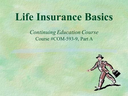 1 Life Insurance Basics Continuing Education Course Course #COM-593-9, Part A.