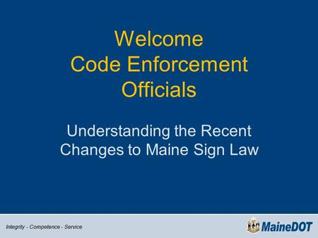 Integrity - Competence - Service Welcome Code Enforcement Officials Understanding the Recent Changes to Maine Sign Law.