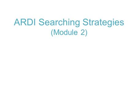 ARDI Searching Strategies (Module 2). Module 2: Search Strategies Planning a Search Strategy Boolean Operators Evaluating Internet Information.