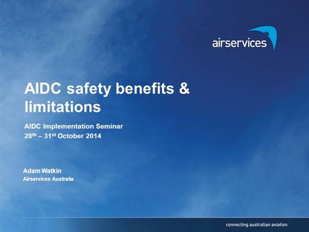 AIDC safety benefits & limitations AIDC Implementation Seminar 28 th – 31 st October 2014 Adam Watkin Airservices Australia.
