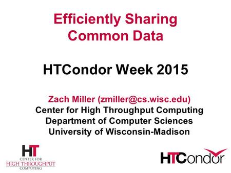 Efficiently Sharing Common Data HTCondor Week 2015 Zach Miller Center for High Throughput Computing Department of Computer Sciences.