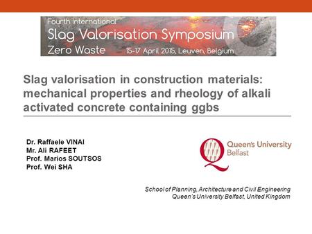 Slag valorisation in construction materials: mechanical properties and rheology of alkali activated concrete containing ggbs Dr. Raffaele VINAI Mr. Ali.