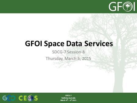 SDCG-7 Session-8 Thursday, March 5, 2015 GFOI Space Data Services SDCG-7 Sydney, Australia March 4 th – 6 th 2015.