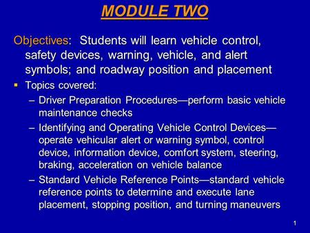 MODULE TWO Objectives: Students will learn vehicle control, safety devices, warning, vehicle, and alert symbols; and roadway position and placement Topics.