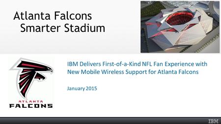 Atlanta Falcons Smarter Stadium IBM Delivers First-of-a-Kind NFL Fan Experience with New Mobile Wireless Support for Atlanta Falcons January 2015.