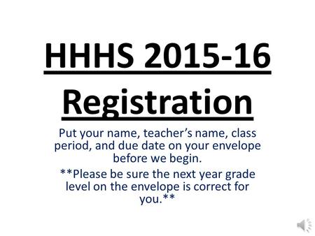 HHHS 2015-16 Registration Put your name, teacher’s name, class period, and due date on your envelope before we begin. **Please be sure the next year grade.