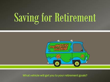  What vehicle will get you to your retirement goals?