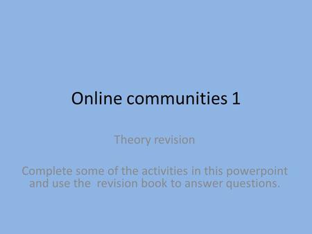 Online communities 1 Theory revision Complete some of the activities in this powerpoint and use the revision book to answer questions.