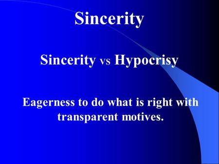 Sincerity Sincerity VS Hypocrisy Eagerness to do what is right with transparent motives.