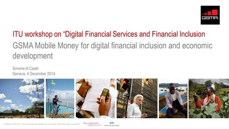 ITU workshop on “Digital Financial Services and Financial Inclusion GSMA Mobile Money for digital financial inclusion and economic development Simone di.