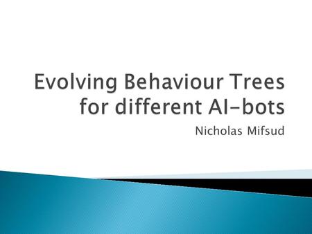 Nicholas Mifsud.  Behaviour Trees (BT) proposed as an improvement over Finite State Machines (FSM)  BTs are simple to design, implement, easily scalable,