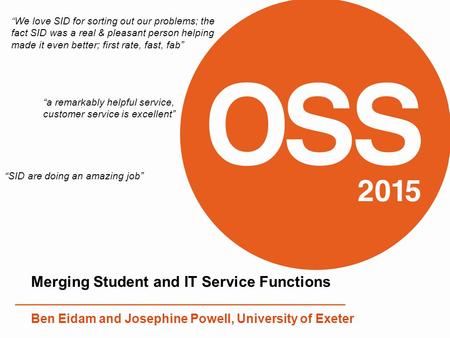 Merging Student and IT Service Functions Ben Eidam and Josephine Powell, University of Exeter “We love SID for sorting out our problems; the fact SID was.