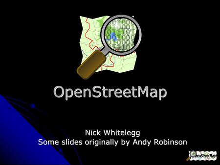 OpenStreetMap Nick Whitelegg Some slides originally by Andy Robinson.