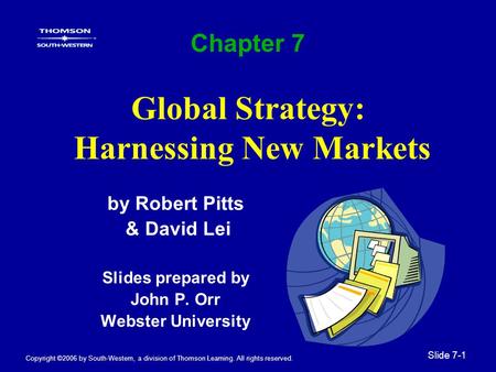 Copyright ©2006 by South-Western, a division of Thomson Learning. All rights reserved. Slide 7-1 Global Strategy: Harnessing New Markets by Robert Pitts.