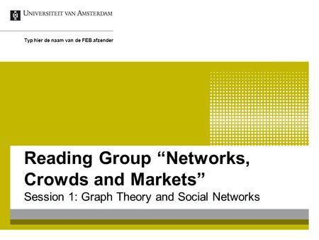 Reading Group “Networks, Crowds and Markets” Session 1: Graph Theory and Social Networks Typ hier de naam van de FEB afzender.