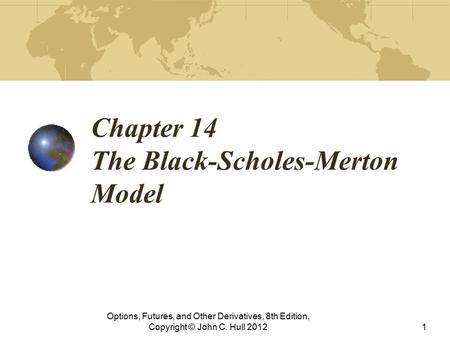 Chapter 14 The Black-Scholes-Merton Model Options, Futures, and Other Derivatives, 8th Edition, Copyright © John C. Hull 20121.