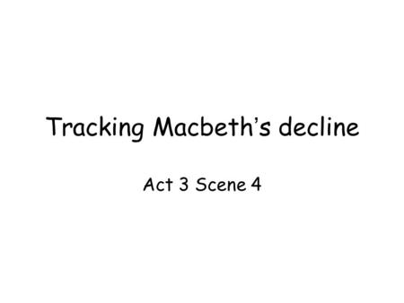 Tracking Macbeth ’ s decline Act 3 Scene 4. Essay: How is the mental decline of Macbeth presented throughout the banquet scene? How do you begin to tackling.