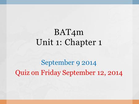 BAT4m Unit 1: Chapter 1 September 9 2014 Quiz on Friday September 12, 2014.