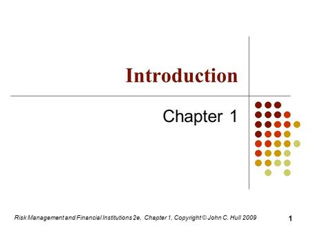 Introduction Chapter 1 Risk Management and Financial Institutions 2e, Chapter 1, Copyright © John C. Hull 2009 1.
