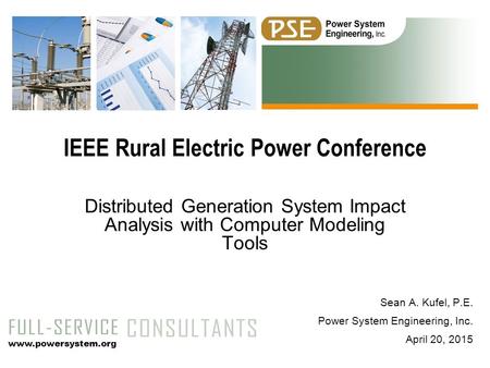 Sean A. Kufel, P.E. Power System Engineering, Inc. April 20, 2015 Distributed Generation System Impact Analysis with Computer Modeling Tools IEEE Rural.