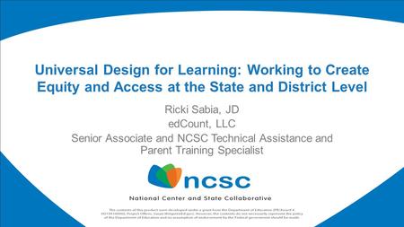 Ricki Sabia, JD edCount, LLC Senior Associate and NCSC Technical Assistance and Parent Training Specialist Universal Design for Learning: Working to Create.