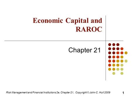 Risk Management and Financial Institutions 2e, Chapter 21, Copyright © John C. Hull 2009 Economic Capital and RAROC Chapter 21 1.