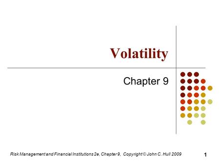 Volatility Chapter 9 Risk Management and Financial Institutions 2e, Chapter 9, Copyright © John C. Hull 2009 1.