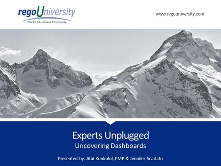 Www.regouniversity.com Clarity Educational Community www.regouniversity.com Clarity Educational Community Uncovering Dashboards Experts Unplugged Presented.