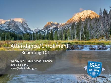 Attendance/Enrollment Reporting 101 Wendy Lee, Public School Finance 208-332-6840