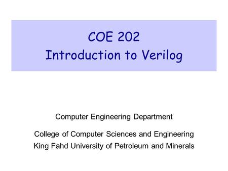 COE 202 Introduction to Verilog Computer Engineering Department College of Computer Sciences and Engineering King Fahd University of Petroleum and Minerals.