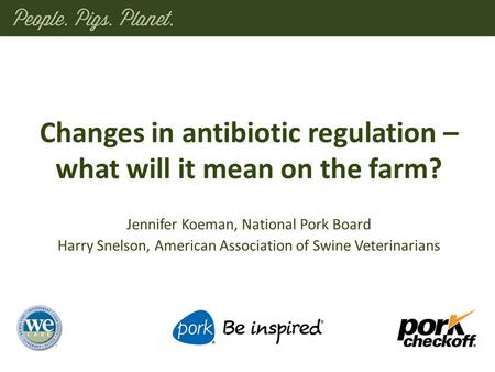 Changes in antibiotic regulation – what will it mean on the farm? Jennifer Koeman, National Pork Board Harry Snelson, American Association of Swine Veterinarians.