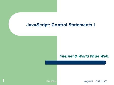 Fall 2008Yanjun Li CSRU2350 1 JavaScript: Control Statements I Internet & World Wide Web: