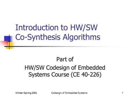 Winter-Spring 2001Codesign of Embedded Systems1 Introduction to HW/SW Co-Synthesis Algorithms Part of HW/SW Codesign of Embedded Systems Course (CE 40-226)